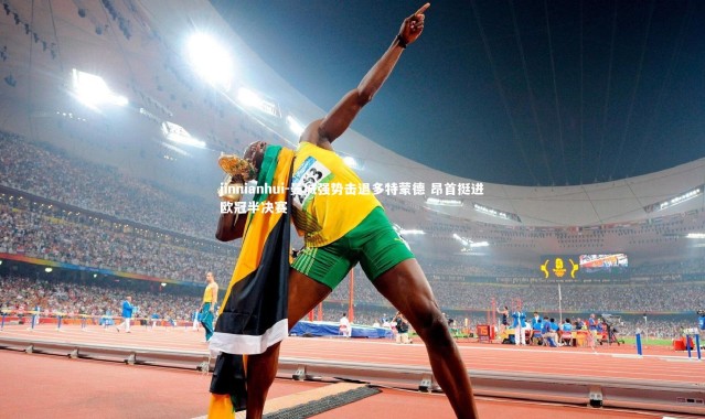 jinnianhui-曼城强势击退多特蒙德 昂首挺进欧冠半决赛