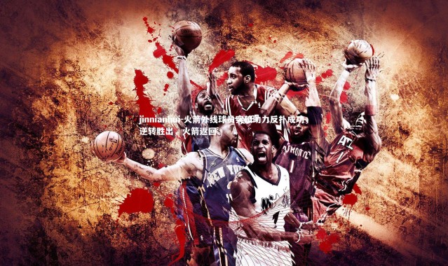 jinnianhui-火箭外线球员突破助力反扑成功，逆转胜出，火箭返回