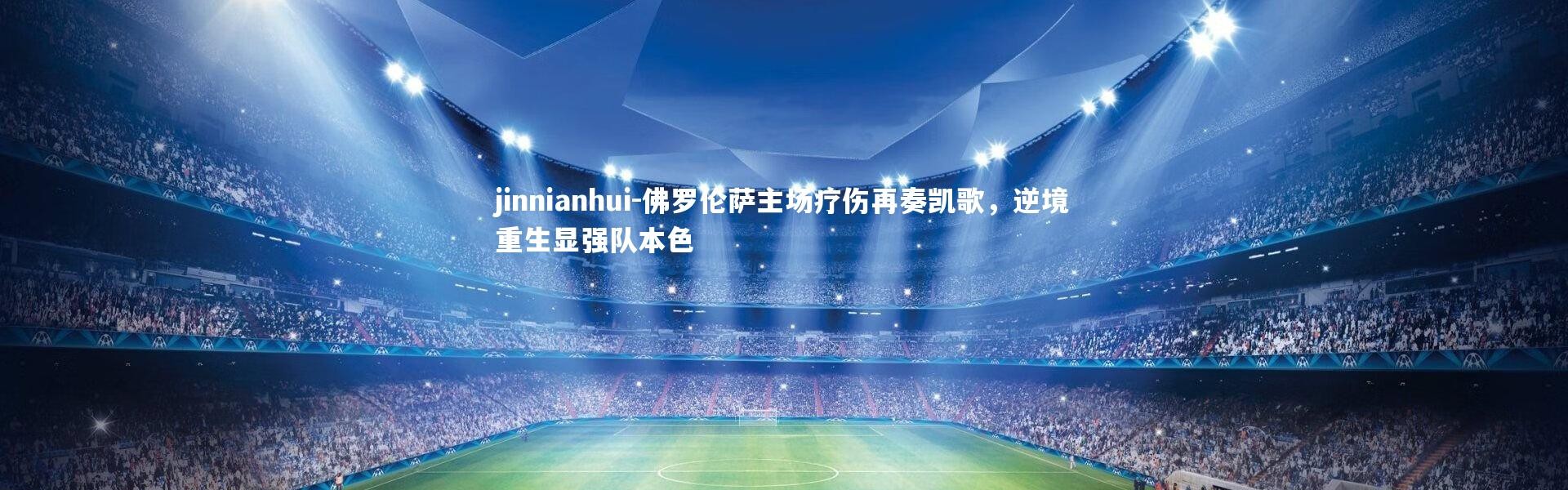 jinnianhui-佛罗伦萨主场疗伤再奏凯歌，逆境重生显强队本色