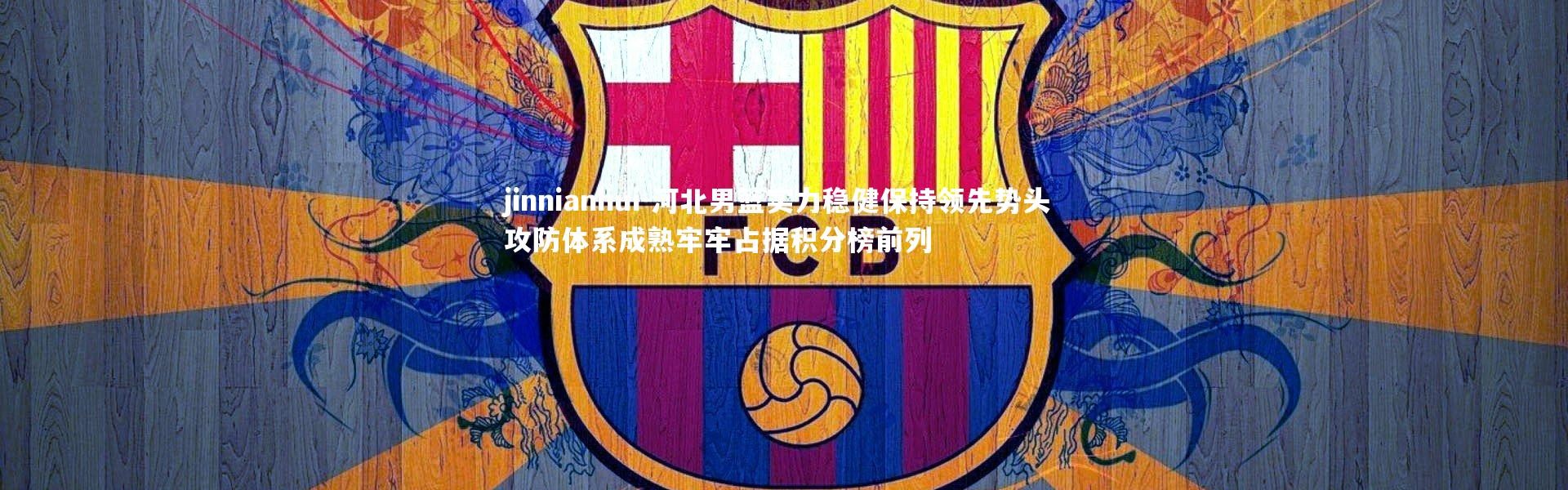 jinnianhui-河北男篮实力稳健保持领先势头 攻防体系成熟牢牢占据积分榜前列