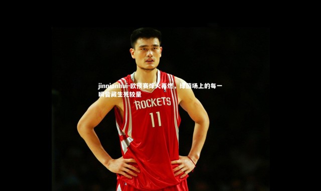 jinnianhui-欧预赛烽火再燃，绿茵场上的每一瞬皆藏生死较量