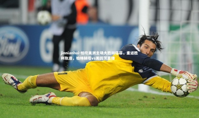 jinnianhui-柏坎美洲主场大胜赫塔菲，重返胜利轨道，柏林赫塔vs美因茨直播
