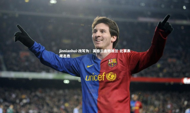 jinnianhui-改写为：英格兰击败波兰 比赛表现出色