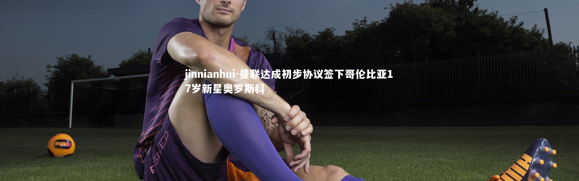 jinnianhui-曼联达成初步协议签下哥伦比亚17岁新星奥罗斯科