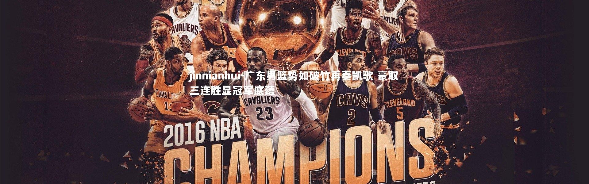 jinnianhui-广东男篮势如破竹再奏凯歌 豪取三连胜显冠军底蕴