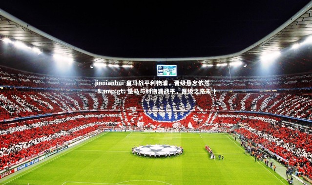 jinnianhui-皇马战平利物浦，晋级悬念依然 -> 皇马与利物浦战平，晋级之路未卜