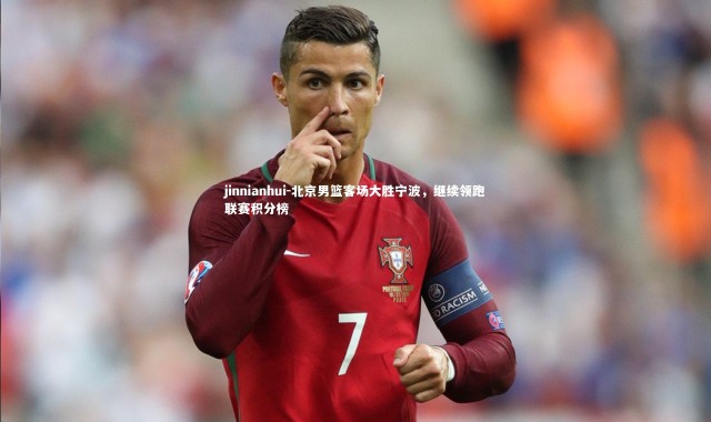 jinnianhui-北京男篮客场大胜宁波，继续领跑联赛积分榜