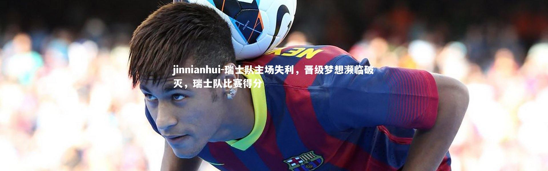 jinnianhui-瑞士队主场失利，晋级梦想濒临破灭，瑞士队比赛得分