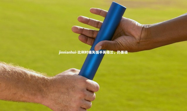 jinnianhui-比利时痛失强手英格兰，仍晋级