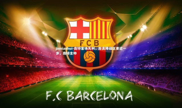 jinnianhui-南特客场失利，距离降级区更近一步，南特主帅