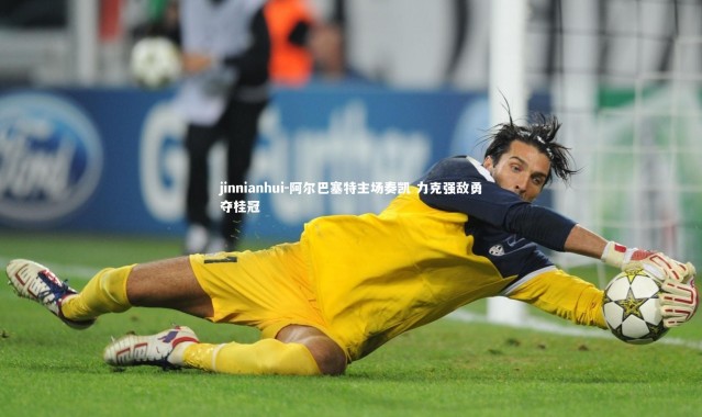 jinnianhui-阿尔巴塞特主场奏凯 力克强敌勇夺桂冠