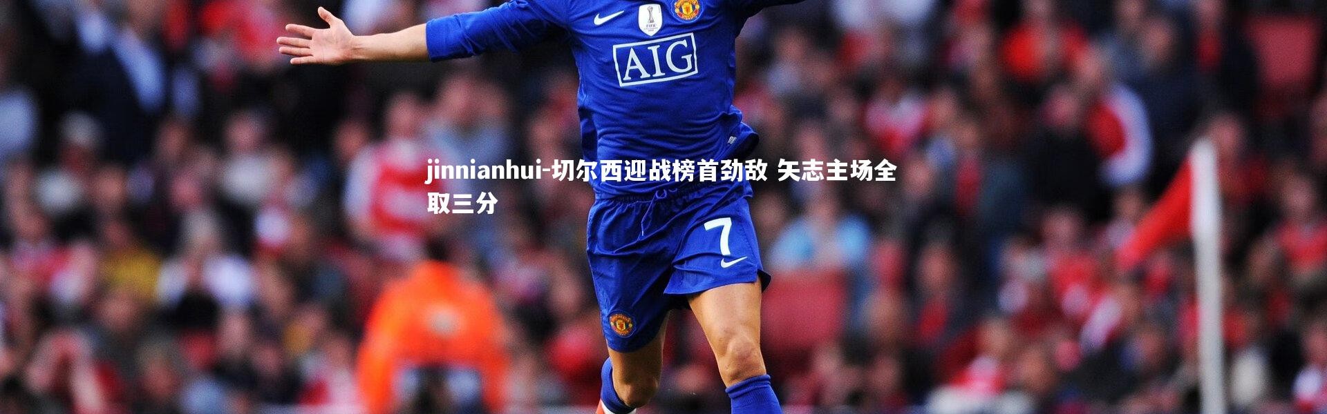 jinnianhui-切尔西迎战榜首劲敌 矢志主场全取三分