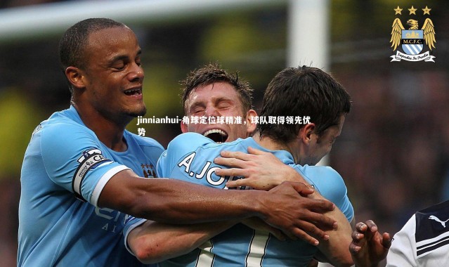 jinnianhui-角球定位球精准，球队取得领先优势