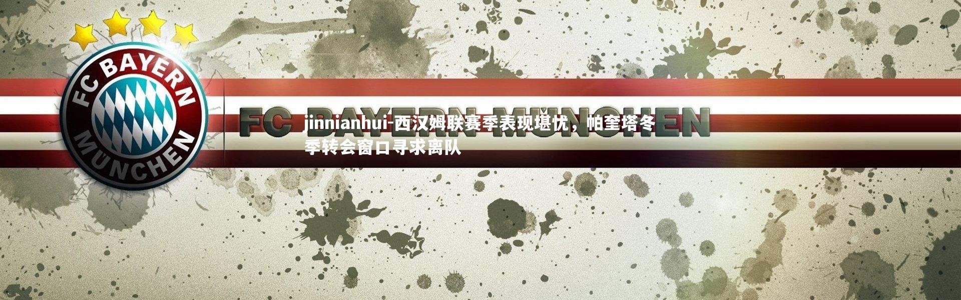 jinnianhui-西汉姆联赛季表现堪忧，帕奎塔冬季转会窗口寻求离队