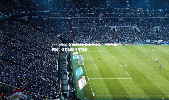 jinnianhui-各国足球名将实力拔尖，比赛节奏快速，世界各国足球明星