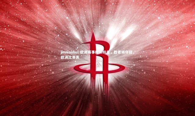 jinnianhui-欧洲赛事精彩纷呈，胜者将夺冠，欧洲比赛表