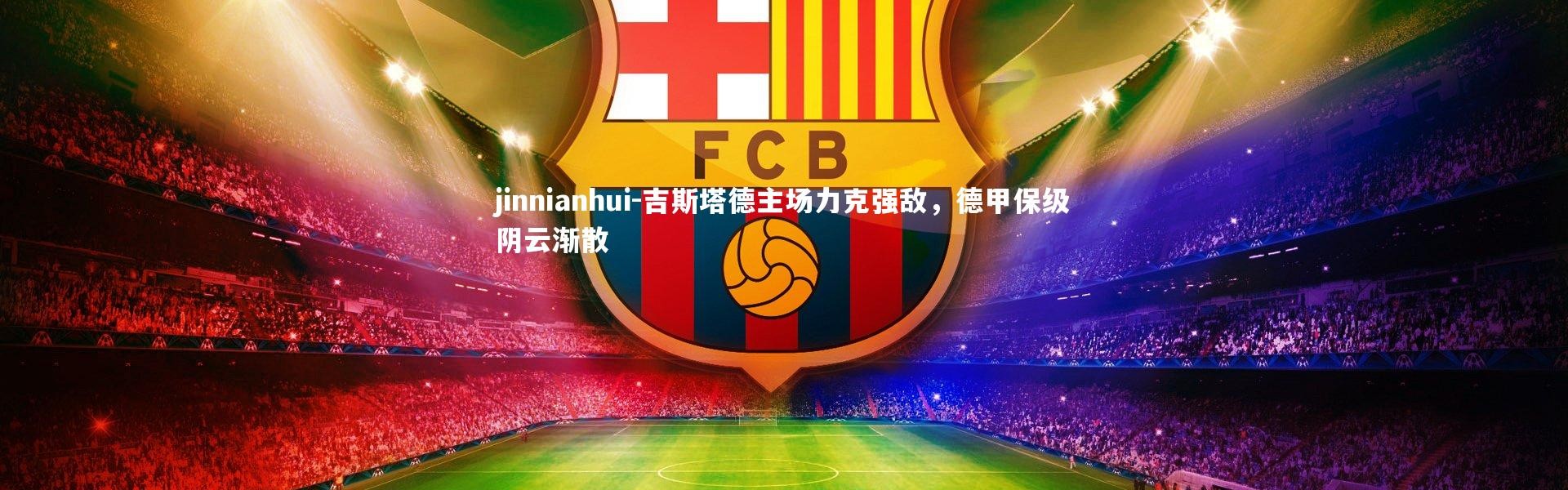 jinnianhui-吉斯塔德主场力克强敌，德甲保级阴云渐散