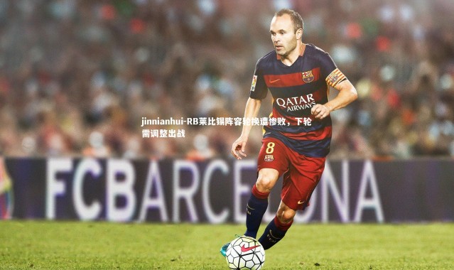jinnianhui-RB莱比锡阵容轮换遭惨败，下轮需调整出战