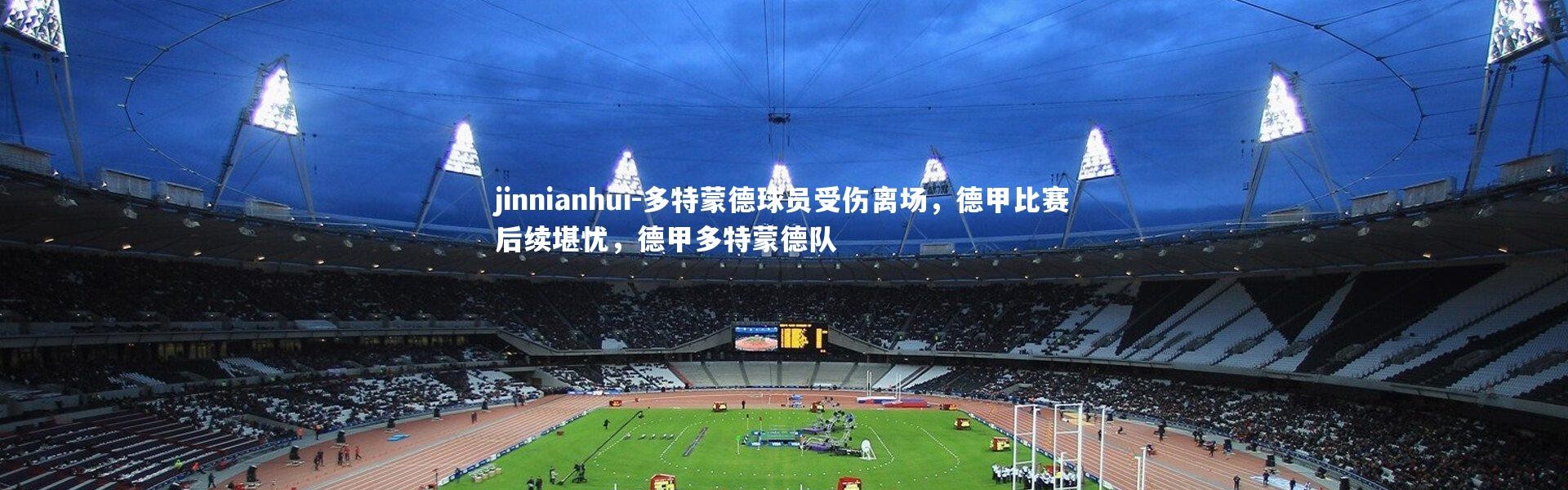 jinnianhui-多特蒙德球员受伤离场，德甲比赛后续堪忧，德甲多特蒙德队