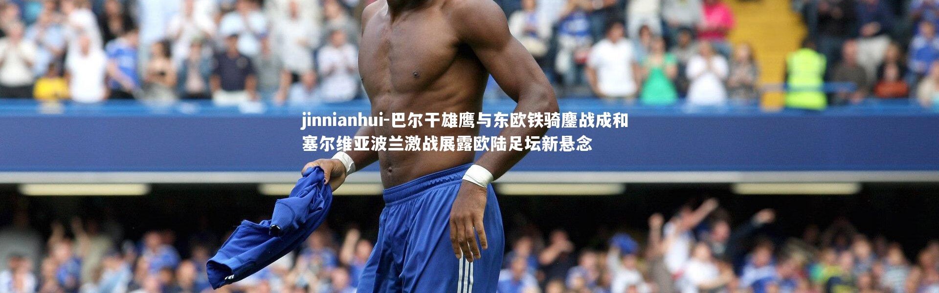 jinnianhui-巴尔干雄鹰与东欧铁骑鏖战成和 塞尔维亚波兰激战展露欧陆足坛新悬念