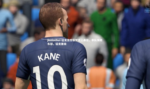 jinnianhui-猛龙主控获赞史上最佳，率队领跑东部，猛龙晋级