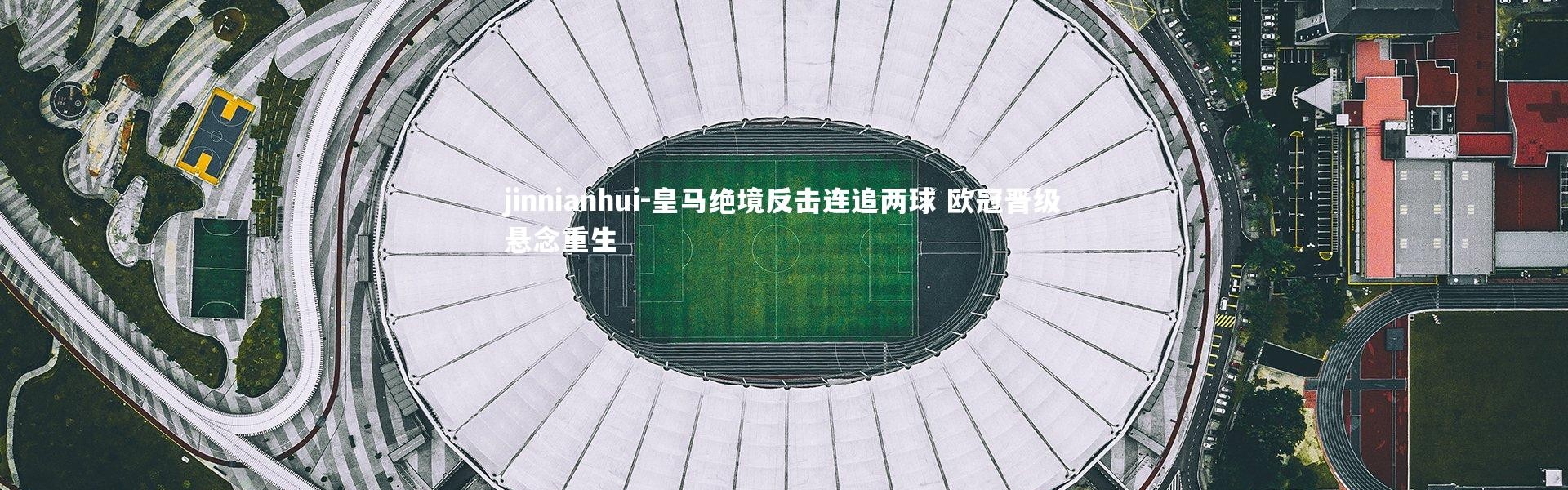 jinnianhui-皇马绝境反击连追两球 欧冠晋级悬念重生