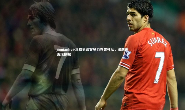 jinnianhui-北京男篮客场力克吉林队，张庆鹏表现抢眼