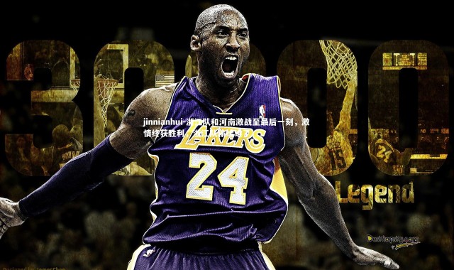 jinnianhui-浙江队和河南激战至最后一刻，激情终获胜利，浙江队输给谁了