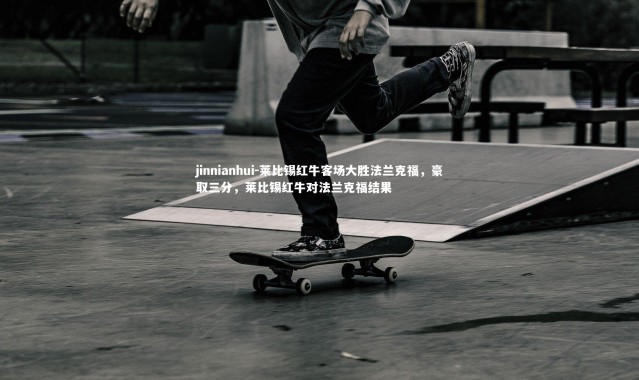 jinnianhui-莱比锡红牛客场大胜法兰克福，豪取三分，莱比锡红牛对法兰克福结果