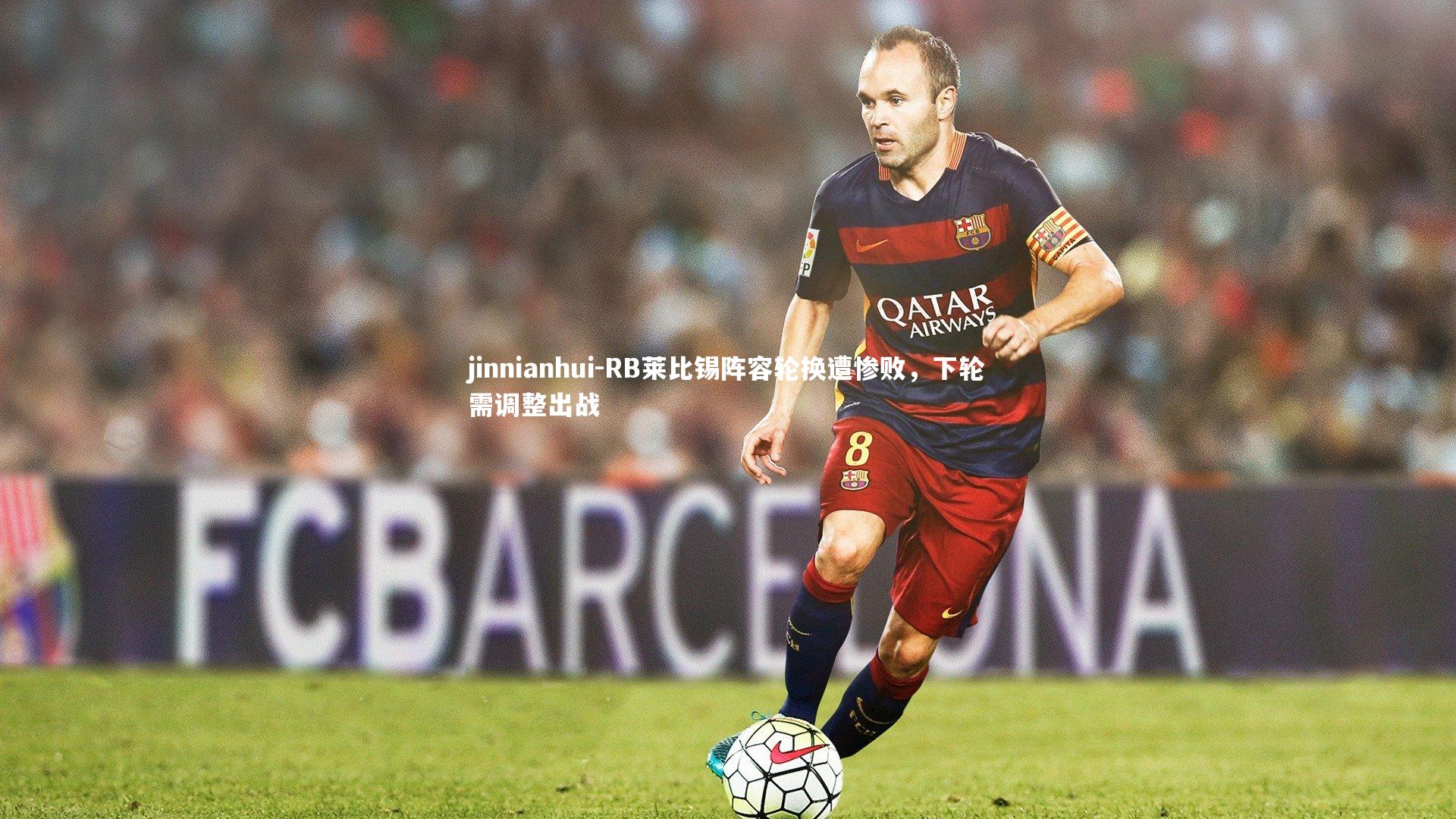 jinnianhui-RB莱比锡阵容轮换遭惨败，下轮需调整出战
