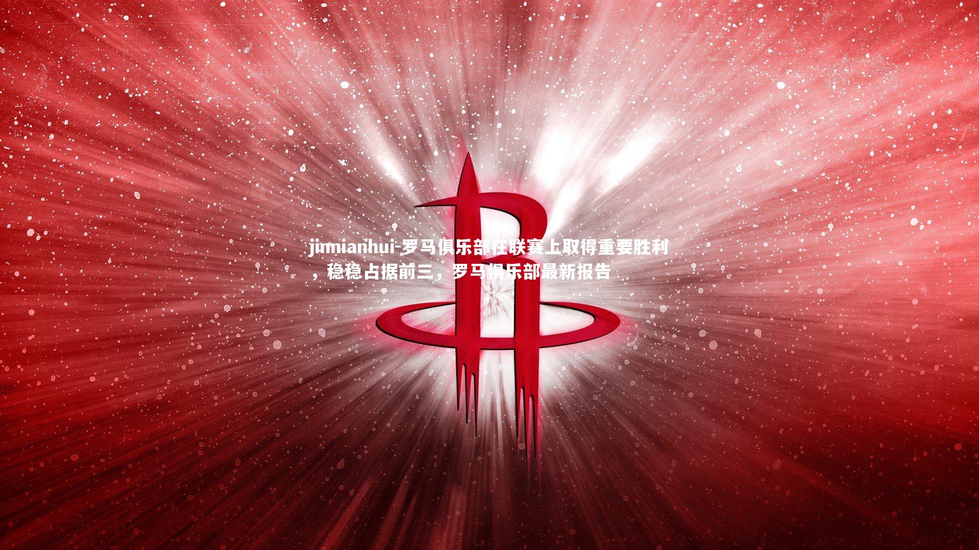 罗马俱乐部在联赛上取得重要胜利，稳稳占据前三，罗马俱乐部最新报告