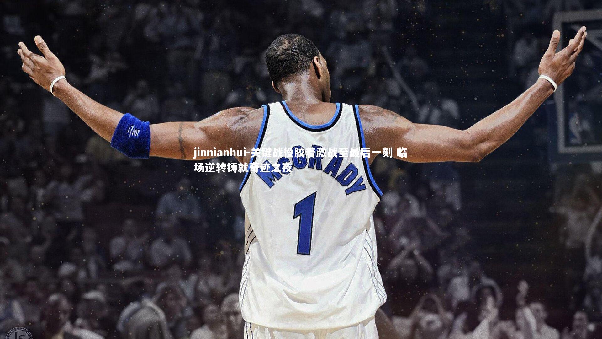 关键战役胶着激战至最后一刻 临场逆转铸就奇迹之夜