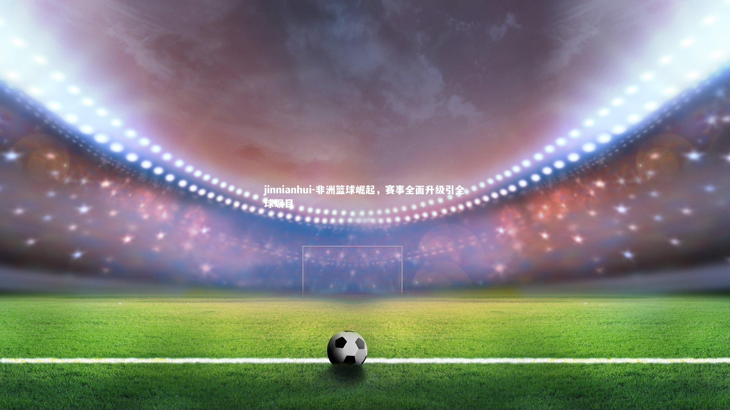 非洲篮球崛起，赛事全面升级引全球瞩目