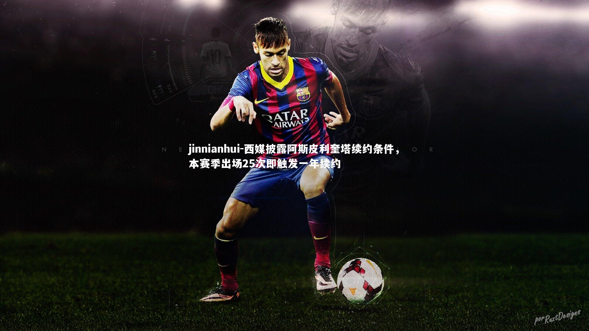 西媒披露阿斯皮利奎塔续约条件，本赛季出场25次即触发一年续约